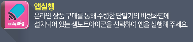 온라인 상품 구매를 통해 수령한 단말기의 바탕화면에 설치되어 있는 샘노트 아이콘을 선택하여 앱을 실행해 주세요